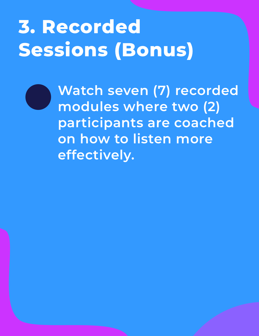 Recorded sessions (bonus) watch 7 recorded modules where 2 participants are coached